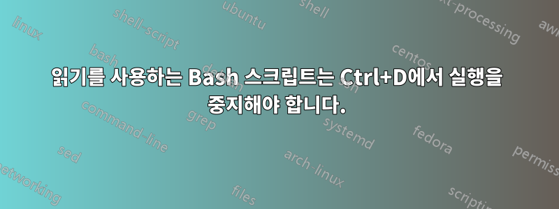 읽기를 사용하는 Bash 스크립트는 Ctrl+D에서 실행을 중지해야 합니다.