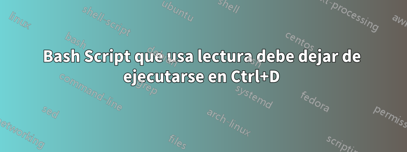 Bash Script que usa lectura debe dejar de ejecutarse en Ctrl+D