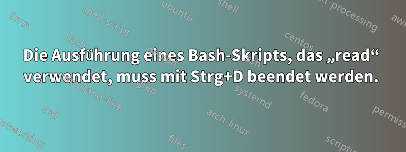 Die Ausführung eines Bash-Skripts, das „read“ verwendet, muss mit Strg+D beendet werden.