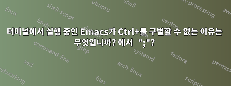 터미널에서 실행 중인 Emacs가 Ctrl+를 구별할 수 없는 이유는 무엇입니까? 에서 ";"?