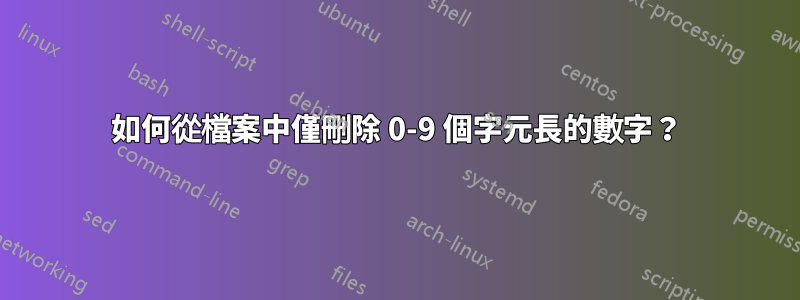 如何從檔案中僅刪除 0-9 個字元長的數字？