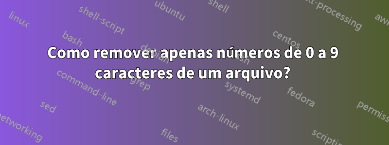 Como remover apenas números de 0 a 9 caracteres de um arquivo?