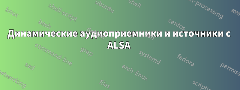 Динамические аудиоприемники и источники с ALSA