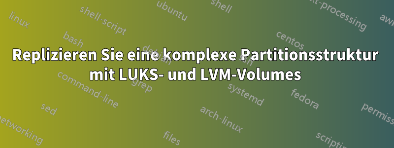 Replizieren Sie eine komplexe Partitionsstruktur mit LUKS- und LVM-Volumes