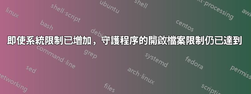 即使系統限制已增加，守護程序的開啟檔案限制仍已達到