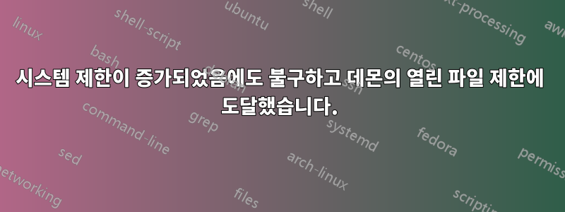 시스템 제한이 증가되었음에도 불구하고 데몬의 열린 파일 제한에 도달했습니다.