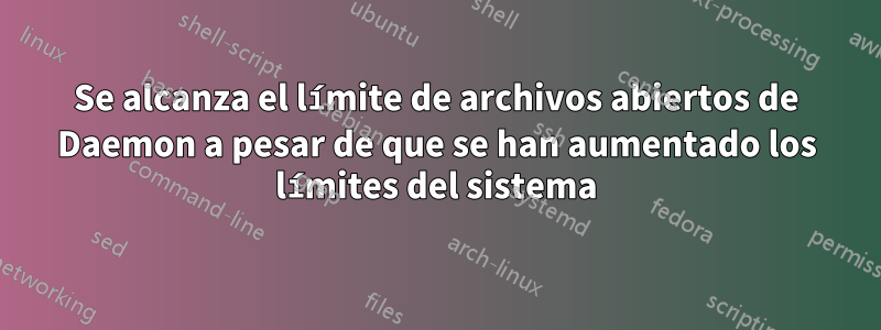 Se alcanza el límite de archivos abiertos de Daemon a pesar de que se han aumentado los límites del sistema