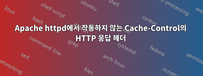 Apache httpd에서 작동하지 않는 Cache-Control의 HTTP 응답 헤더