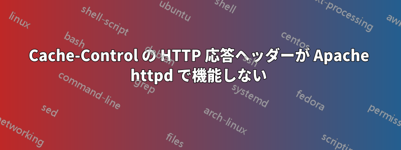 Cache-Control の HTTP 応答ヘッダーが Apache httpd で機能しない