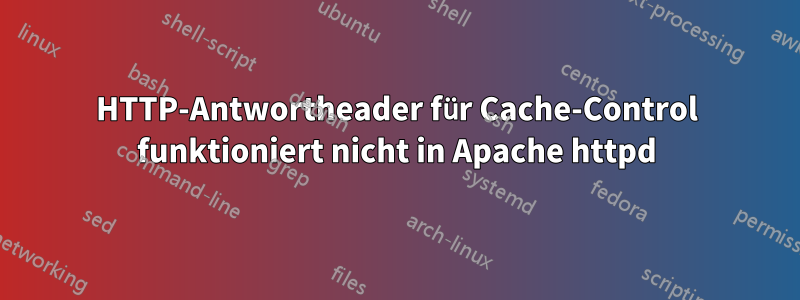 HTTP-Antwortheader für Cache-Control funktioniert nicht in Apache httpd