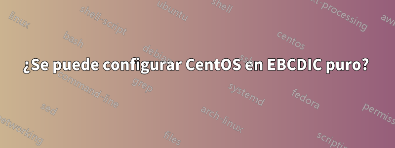 ¿Se puede configurar CentOS en EBCDIC puro?