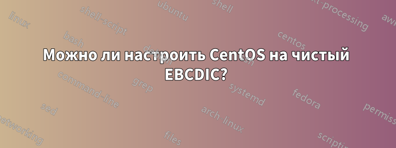 Можно ли настроить CentOS на чистый EBCDIC?