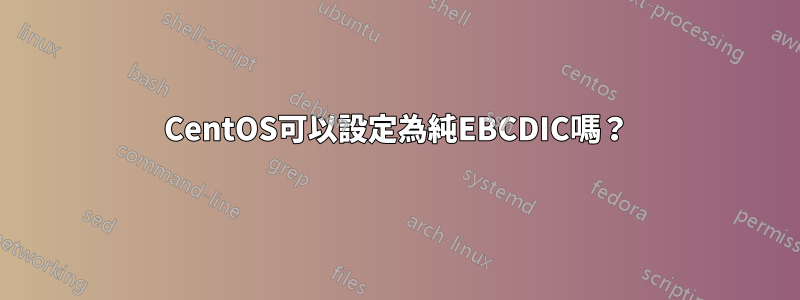 CentOS可以設定為純EBCDIC嗎？