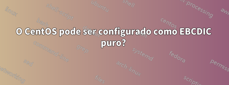 O CentOS pode ser configurado como EBCDIC puro?