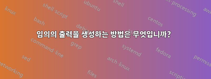 임의의 출력을 생성하는 방법은 무엇입니까? 