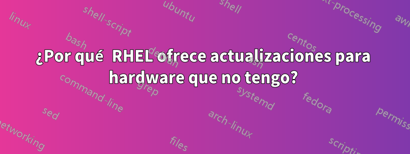 ¿Por qué RHEL ofrece actualizaciones para hardware que no tengo?