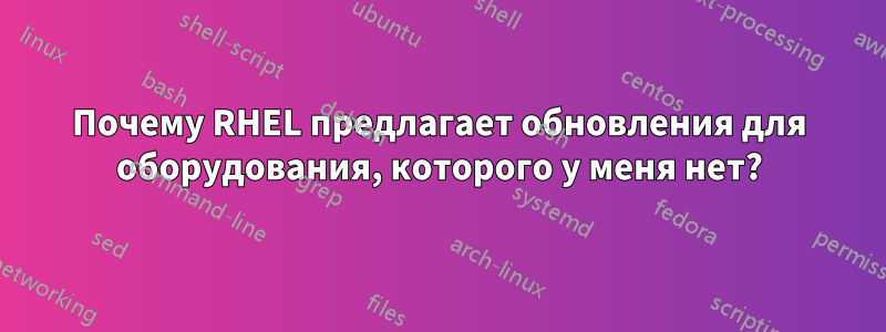 Почему RHEL предлагает обновления для оборудования, которого у меня нет?