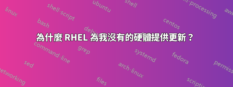 為什麼 RHEL 為我沒有的硬體提供更新？