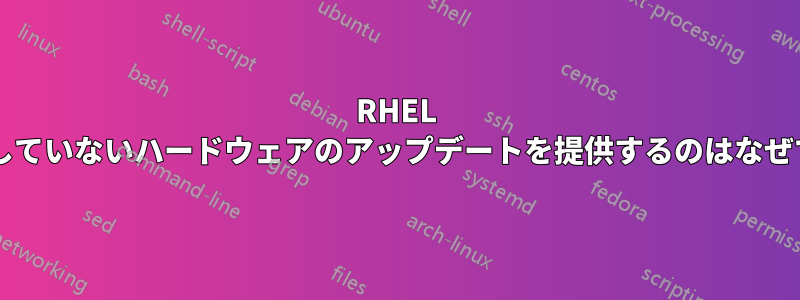 RHEL が所有していないハードウェアのアップデートを提供するのはなぜですか?