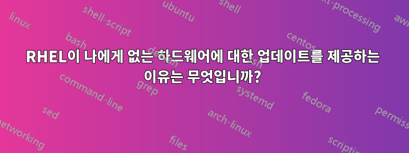 RHEL이 나에게 없는 하드웨어에 대한 업데이트를 제공하는 이유는 무엇입니까?