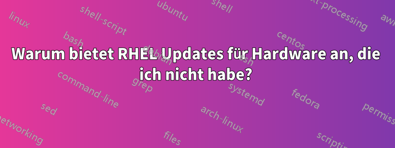 Warum bietet RHEL Updates für Hardware an, die ich nicht habe?