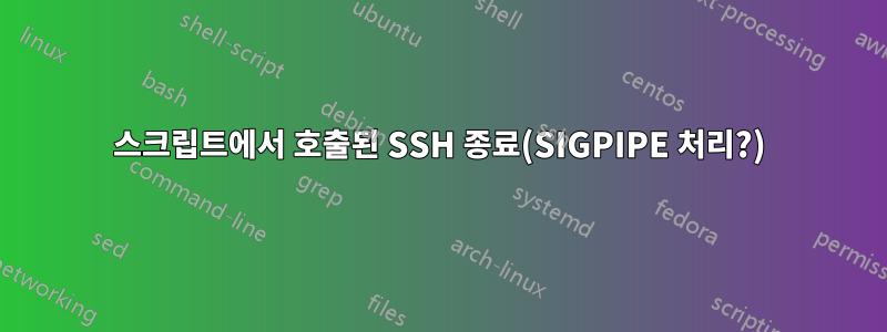 스크립트에서 호출된 SSH 종료(SIGPIPE 처리?)