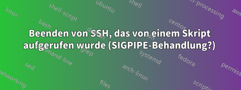 Beenden von SSH, das von einem Skript aufgerufen wurde (SIGPIPE-Behandlung?)