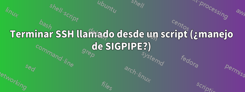 Terminar SSH llamado desde un script (¿manejo de SIGPIPE?)