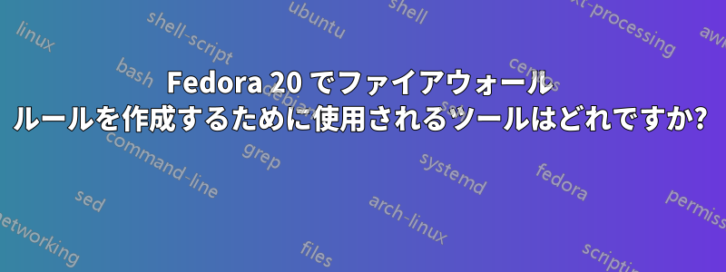 Fedora 20 でファイアウォール ルールを作成するために使用されるツールはどれですか? 