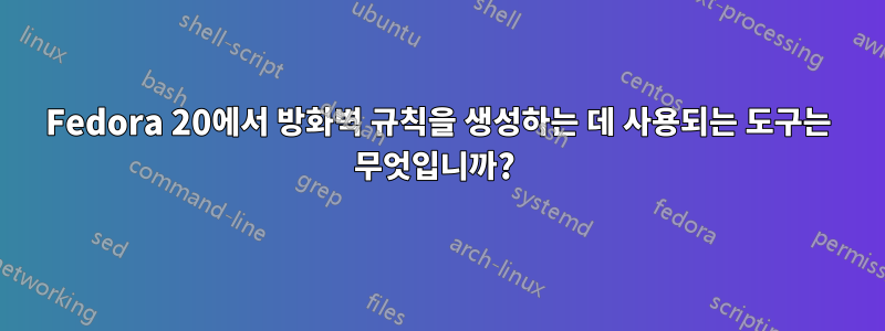 Fedora 20에서 방화벽 규칙을 생성하는 데 사용되는 도구는 무엇입니까? 