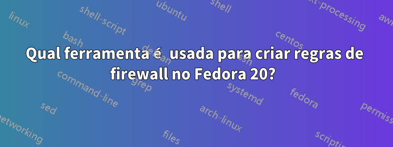 Qual ferramenta é usada para criar regras de firewall no Fedora 20? 