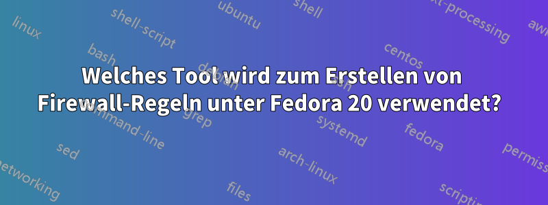 Welches Tool wird zum Erstellen von Firewall-Regeln unter Fedora 20 verwendet? 