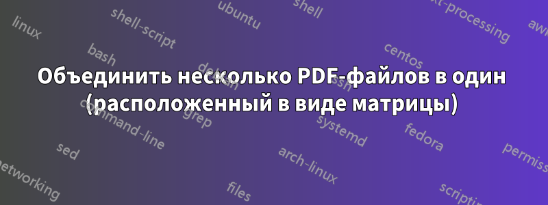 Объединить несколько PDF-файлов в один (расположенный в виде матрицы)