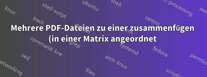 Mehrere PDF-Dateien zu einer zusammenfügen (in einer Matrix angeordnet)