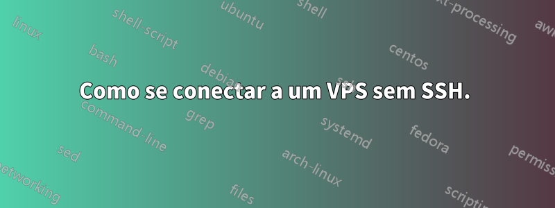 Como se conectar a um VPS sem SSH.