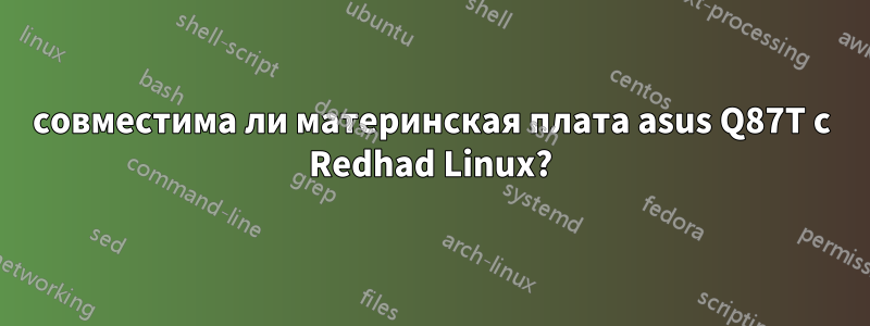 совместима ли материнская плата asus Q87T с Redhad Linux?