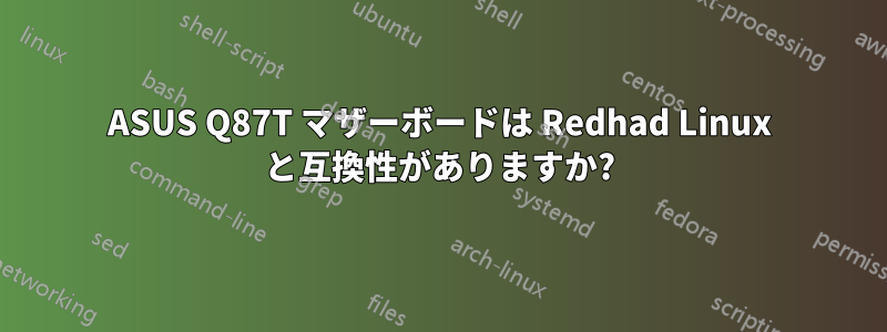 ASUS Q87T マザーボードは Redhad Linux と互換性がありますか?