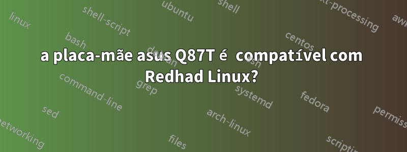 a placa-mãe asus Q87T é compatível com Redhad Linux?