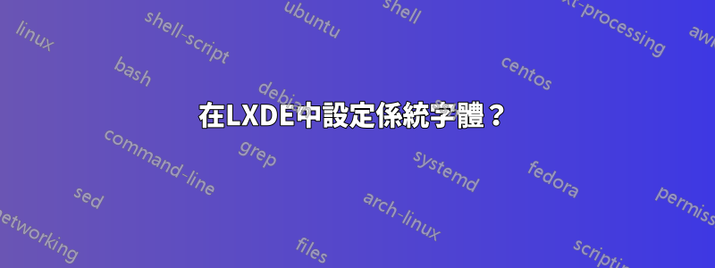 在LXDE中設定係統字體？