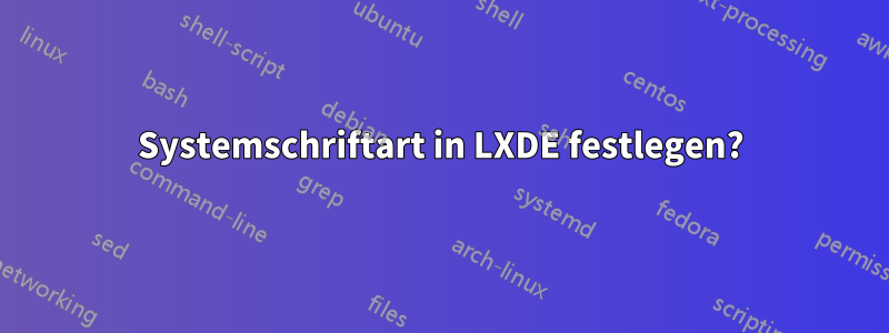 Systemschriftart in LXDE festlegen?