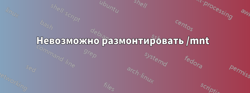 Невозможно размонтировать /mnt 