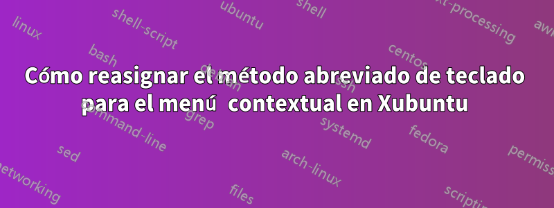 Cómo reasignar el método abreviado de teclado para el menú contextual en Xubuntu