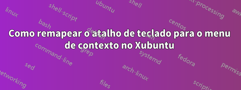 Como remapear o atalho de teclado para o menu de contexto no Xubuntu