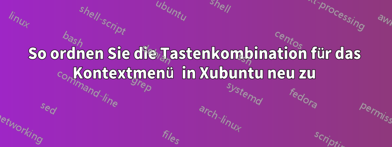 So ordnen Sie die Tastenkombination für das Kontextmenü in Xubuntu neu zu