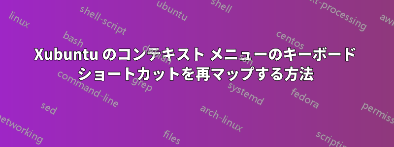 Xubuntu のコンテキスト メニューのキーボード ショートカットを再マップする方法