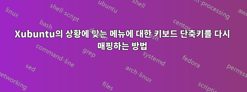 Xubuntu의 상황에 맞는 메뉴에 대한 키보드 단축키를 다시 매핑하는 방법