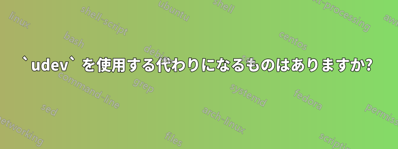 `udev` を使用する代わりになるものはありますか?