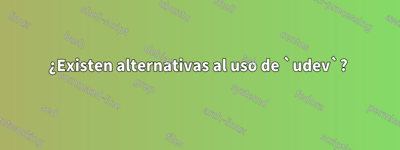 ¿Existen alternativas al uso de `udev`?