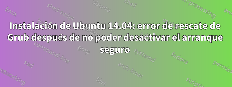 Instalación de Ubuntu 14.04: error de rescate de Grub después de no poder desactivar el arranque seguro