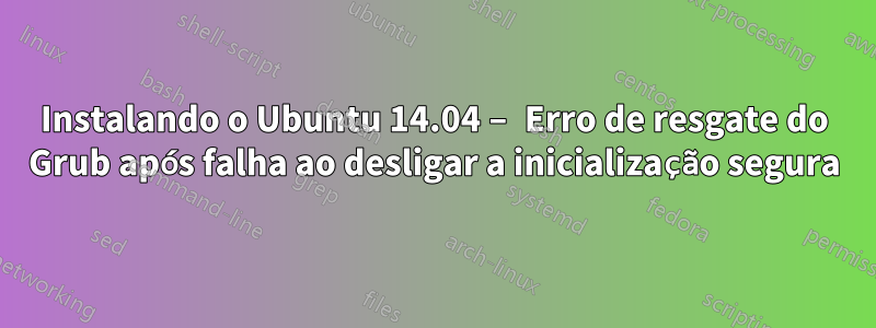 Instalando o Ubuntu 14.04 – Erro de resgate do Grub após falha ao desligar a inicialização segura